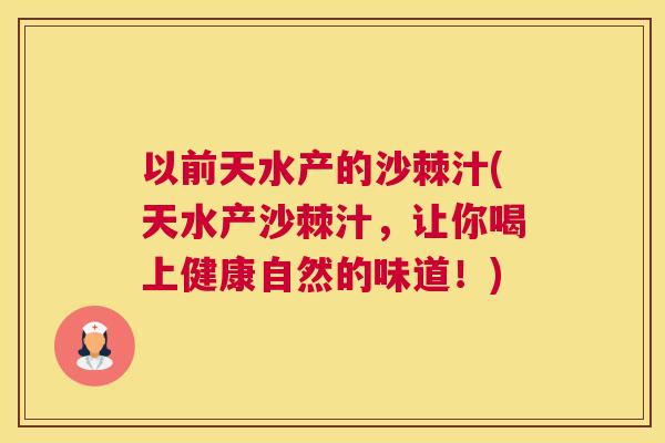 以前天水产的沙棘汁(天水产沙棘汁，让你喝上健康自然的味道！)