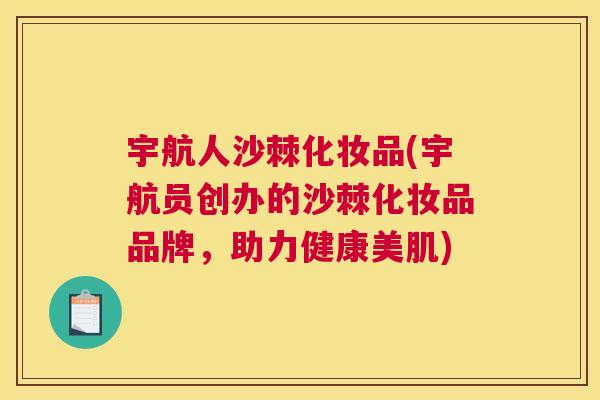 宇航人沙棘化妆品(宇航员创办的沙棘化妆品品牌，助力健康美肌)