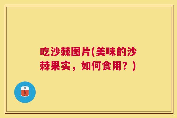 吃沙棘图片(美味的沙棘果实，如何食用？)