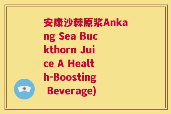 安康沙棘原浆Ankang Sea Buckthorn Juice A Health-Boosting Beverage)