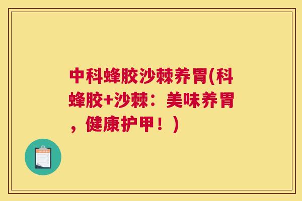 中科蜂胶沙棘养胃(科蜂胶+沙棘：美味养胃，健康护甲！)