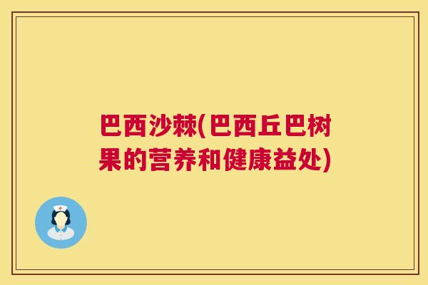 巴西沙棘(巴西丘巴树果的营养和健康益处)