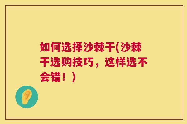 如何选择沙棘干(沙棘干选购技巧，这样选不会错！)