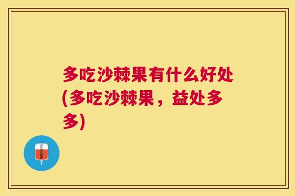 多吃沙棘果有什么好处(多吃沙棘果，益处多多)