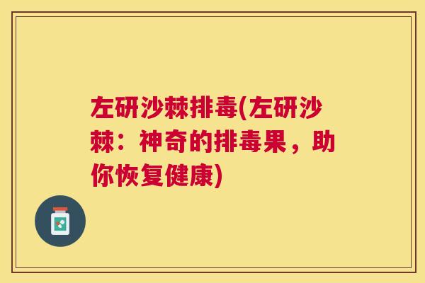 左研沙棘排毒(左研沙棘：神奇的排毒果，助你恢复健康)