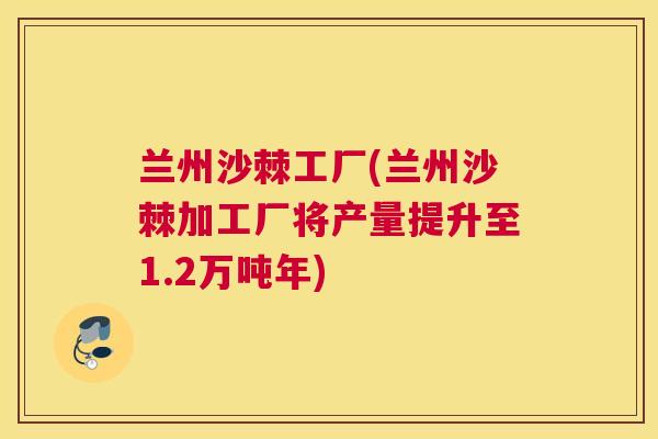 兰州沙棘工厂(兰州沙棘加工厂将产量提升至1.2万吨年)
