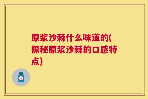 原浆沙棘什么味道的(探秘原浆沙棘的口感特点)