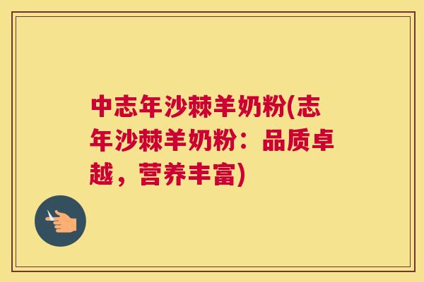 中志年沙棘羊奶粉(志年沙棘羊奶粉：品质卓越，营养丰富)