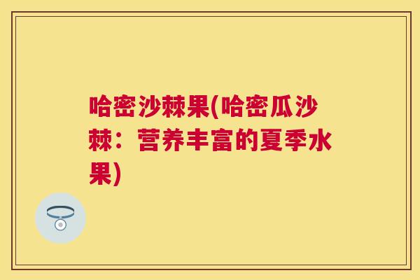 哈密沙棘果(哈密瓜沙棘：营养丰富的夏季水果)
