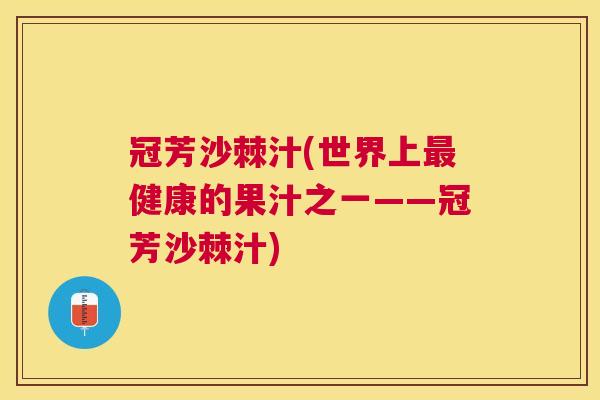 冠芳沙棘汁(世界上最健康的果汁之一——冠芳沙棘汁)