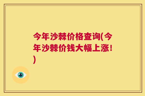 今年沙棘价格查询(今年沙棘价钱大幅上涨！)