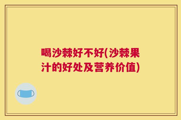 喝沙棘好不好(沙棘果汁的好处及营养价值)
