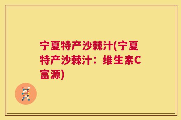 宁夏特产沙棘汁(宁夏特产沙棘汁：维生素C富源)