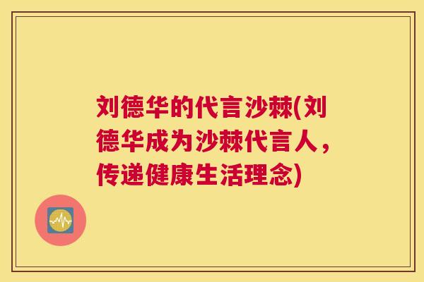 刘德华的代言沙棘(刘德华成为沙棘代言人，传递健康生活理念)