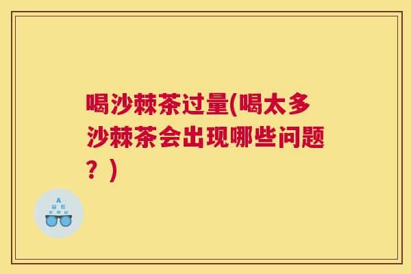 喝沙棘茶过量(喝太多沙棘茶会出现哪些问题？)