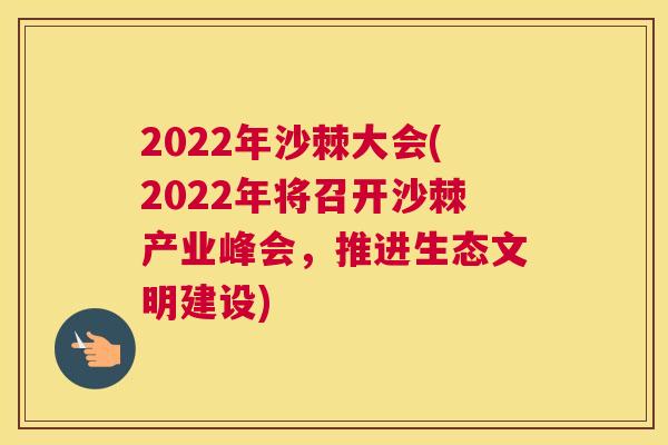 2022年沙棘大会(2022年将召开沙棘产业峰会，推进生态文明建设)