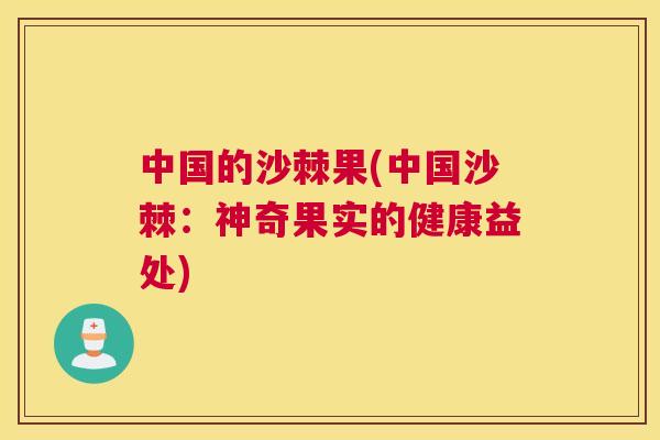 中国的沙棘果(中国沙棘：神奇果实的健康益处)