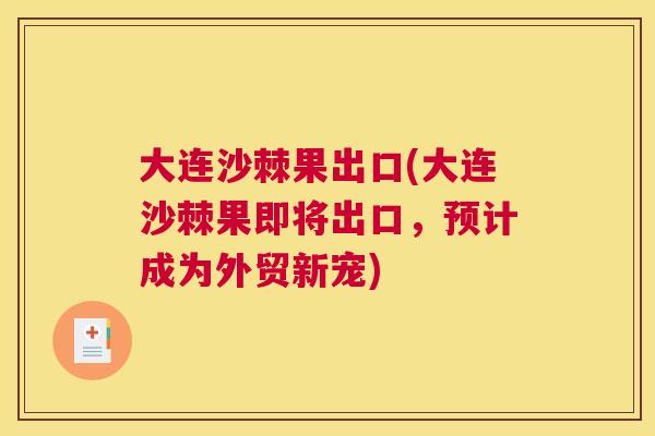 大连沙棘果出口(大连沙棘果即将出口，预计成为外贸新宠)