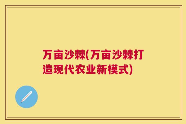 万亩沙棘(万亩沙棘打造现代农业新模式)