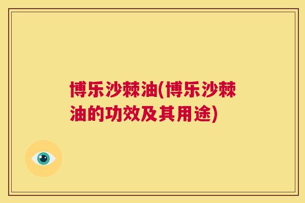 博乐沙棘油(博乐沙棘油的功效及其用途)