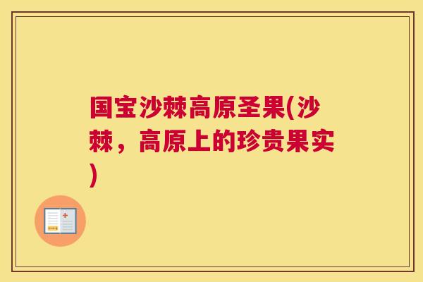 国宝沙棘高原圣果(沙棘，高原上的珍贵果实)