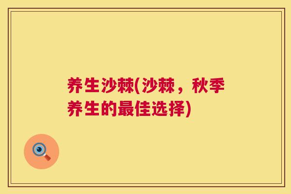 养生沙棘(沙棘,秋季养生的佳选择) 养生沙棘(沙棘,秋季养生的佳选择)