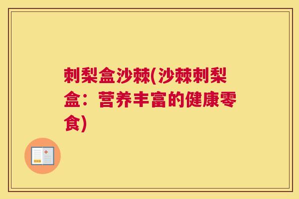 刺梨盒沙棘(沙棘刺梨盒:营养丰富的健康零食)