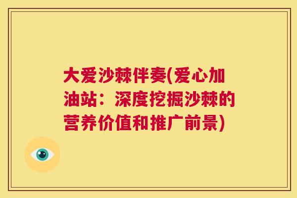大爱沙棘伴奏(爱心加油站：深度挖掘沙棘的营养价值和推广前景)