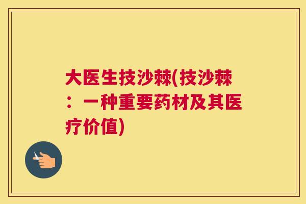 大医生技沙棘(技沙棘：一种重要药材及其医疗价值)