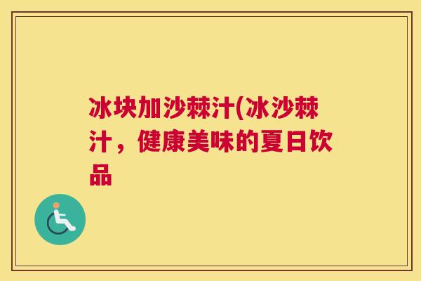 冰块加沙棘汁(冰沙棘汁,健康美味的夏日饮品