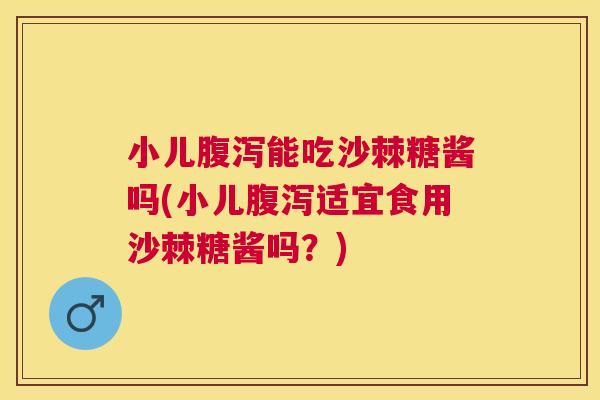 小儿腹泻能吃沙棘糖酱吗(小儿腹泻适宜食用沙棘糖酱吗？)