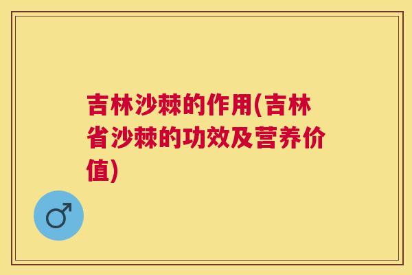 吉林沙棘的作用(吉林省沙棘的功效及营养价值)