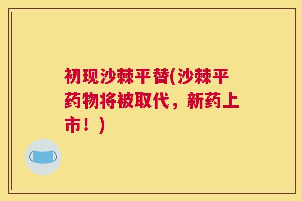 初现沙棘平替(沙棘平药物将被取代，新药上市！)