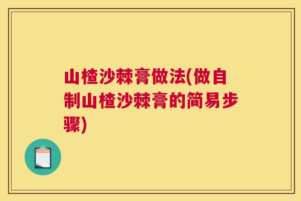 山楂沙棘膏做法(做自制山楂沙棘膏的简易步骤)