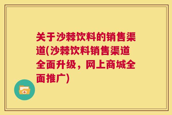 关于沙棘饮料的销售渠道(沙棘饮料销售渠道全面升级，网上商城全面推广)