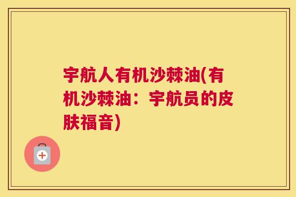 宇航人有机沙棘油(有机沙棘油：宇航员的皮肤福音)