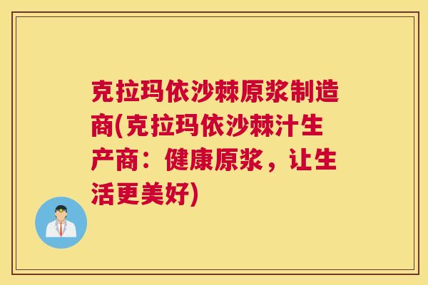 克拉玛依沙棘原浆制造商(克拉玛依沙棘汁生产商：健康原浆，让生活更美好)