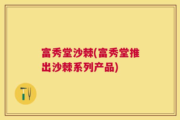富秀堂沙棘(富秀堂推出沙棘系列产品)