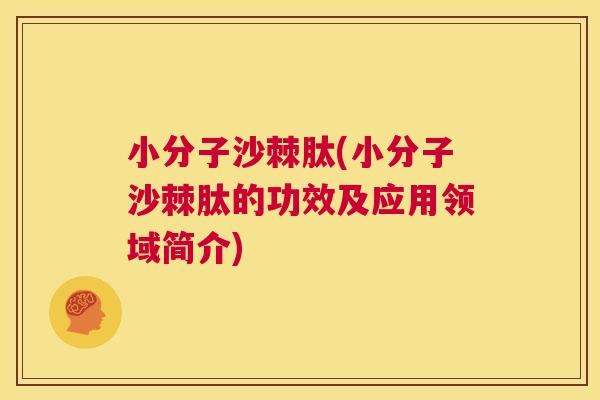 小分子沙棘肽(小分子沙棘肽的功效及应用领域简介) 小分子沙棘肽(小分子沙棘肽的功效及应用领域简介)