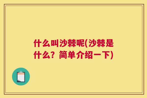 什么叫沙棘呢(沙棘是什么?简单介绍一下)
