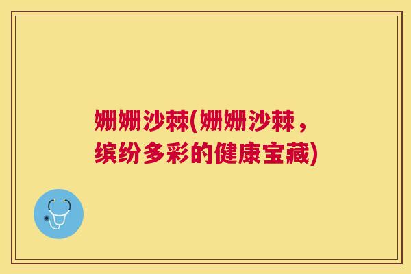 姗姗沙棘(姗姗沙棘，缤纷多彩的健康宝藏)