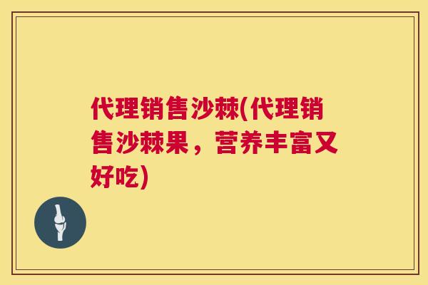 代理销售沙棘(代理销售沙棘果,营养丰富又好吃)