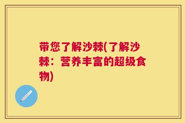 带您了解沙棘(了解沙棘:营养丰富的超级食物) 带您了解沙棘(了解沙棘:营养丰富的超级食物)