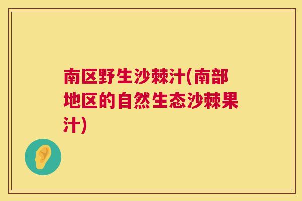 南区野生沙棘汁(南部地区的自然生态沙棘果汁)