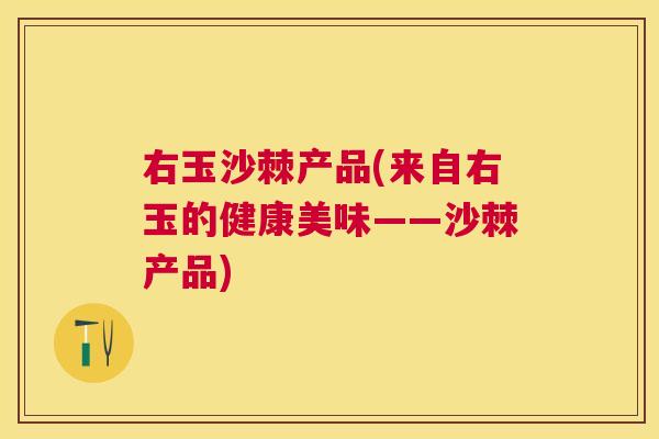 右玉沙棘产品(来自右玉的健康美味——沙棘产品) 右玉沙棘产品(来自右玉的健康美味——沙棘产品)