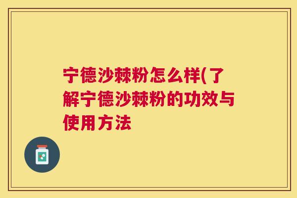 宁德沙棘粉怎么样(了解宁德沙棘粉的功效与使用方法