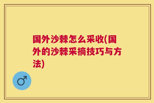 国外沙棘怎么采收(国外的沙棘采摘技巧与方法)