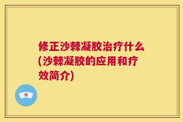 修正沙棘凝胶治疗什么(沙棘凝胶的应用和疗效简介)