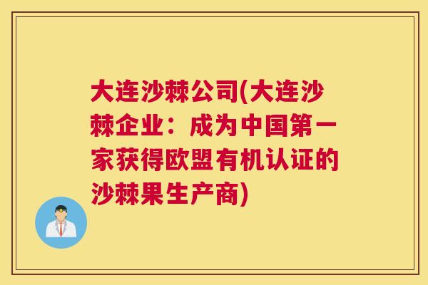 大连沙棘公司(大连沙棘企业：成为中国第一家获得欧盟有机认证的沙棘果生产商)