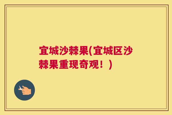 宜城沙棘果(宜城区沙棘果重现奇观!) 宜城沙棘果(宜城区沙棘果重现奇观!)